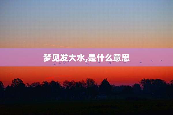 梦见发大水,是什么意思