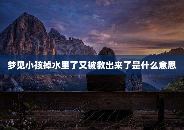 梦见小孩掉水里了又被救出来了是什么意思