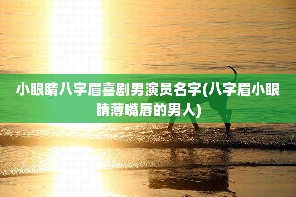 小眼睛八字眉喜剧男演员名字(八字眉小眼睛薄嘴唇的男人)