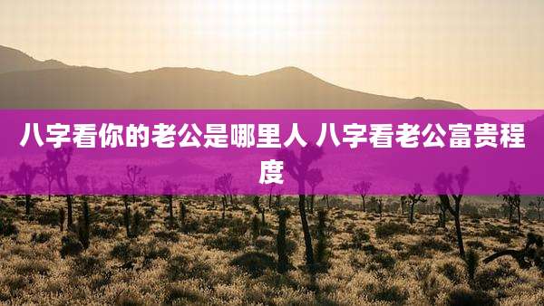 八字看你的老公是哪里人 八字看老公富贵程度