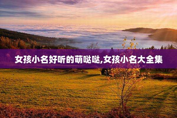 女孩小名好听的萌哒哒,女孩小名大全集