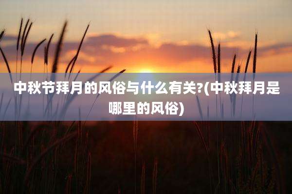 中秋节拜月的风俗与什么有关?(中秋拜月是哪里的风俗)