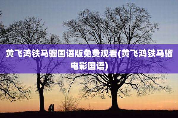 黄飞鸿铁马骝国语版免费观看(黄飞鸿铁马骝电影国语)