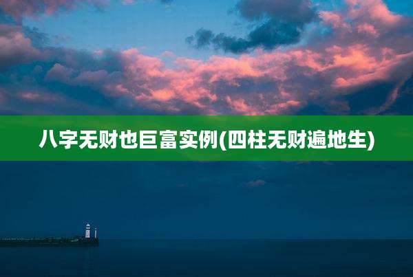 八字无财也巨富实例(四柱无财遍地生)