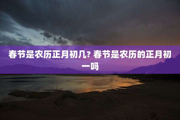 春节是农历正月初几? 春节是农历的正月初一吗