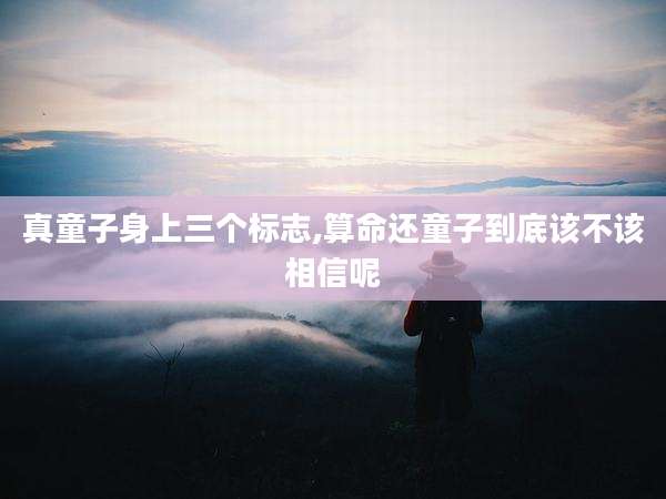 真童子身上三个标志,算命还童子到底该不该相信呢