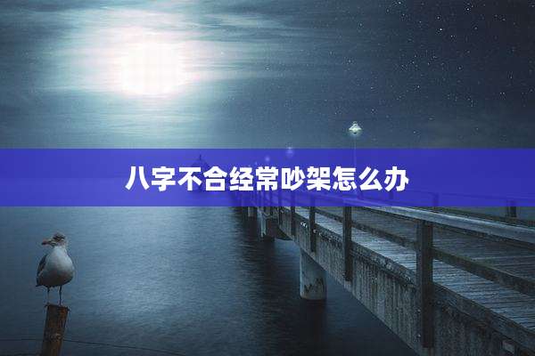 八字不合经常吵架怎么办