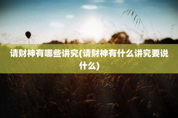 请财神有哪些讲究(请财神有什么讲究要说什么)