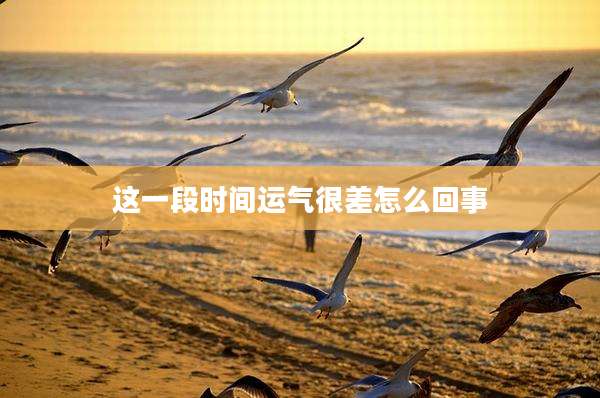 这一段时间运气很差怎么回事