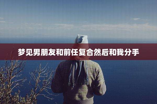 梦见男朋友和前任复合然后和我分手