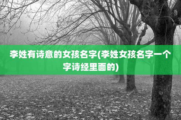 李姓有诗意的女孩名字(李姓女孩名字一个字诗经里面的)