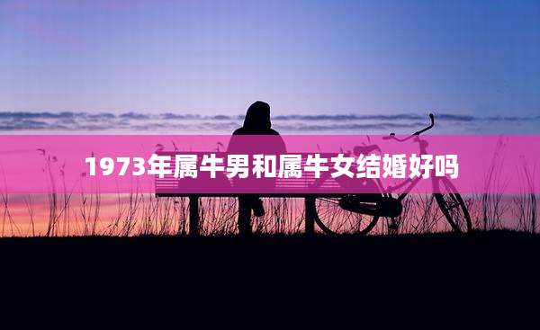 1973年属牛男和属牛女结婚好吗