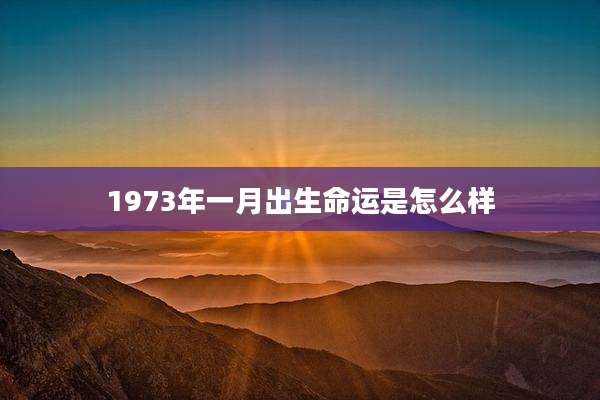 1973年一月出生命运是怎么样