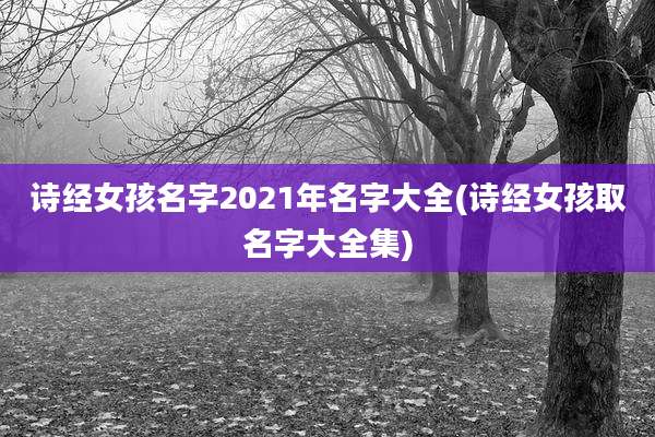 诗经女孩名字2021年名字大全(诗经女孩取名字大全集)