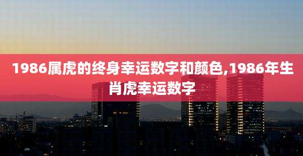 1986属虎的终身幸运数字和颜色,1986年生肖虎幸运数字