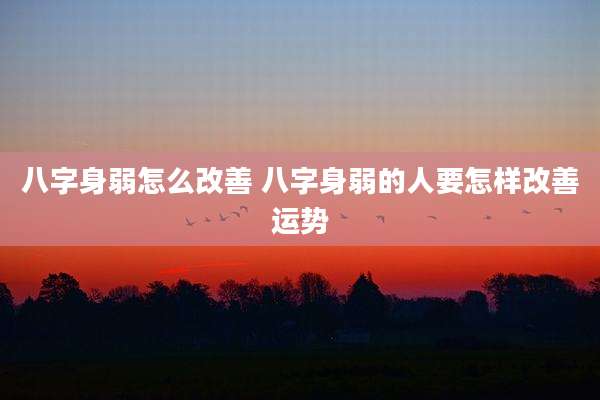 八字身弱怎么改善 八字身弱的人要怎样改善运势