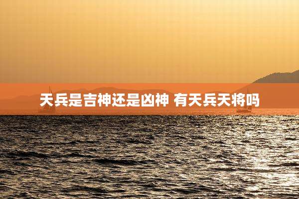天兵是吉神还是凶神 有天兵天将吗