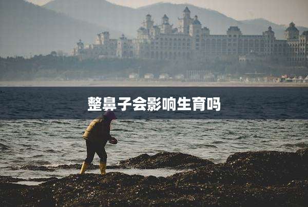 整鼻子会影响生育吗