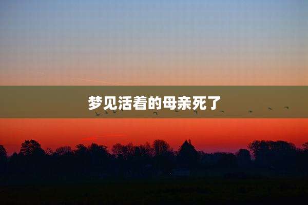 梦见活着的母亲死了