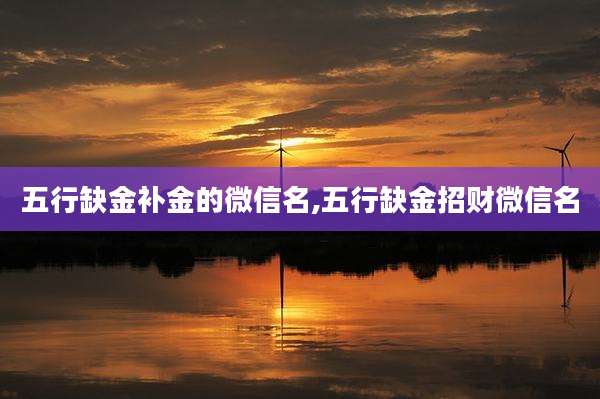 五行缺金补金的微信名,五行缺金招财微信名