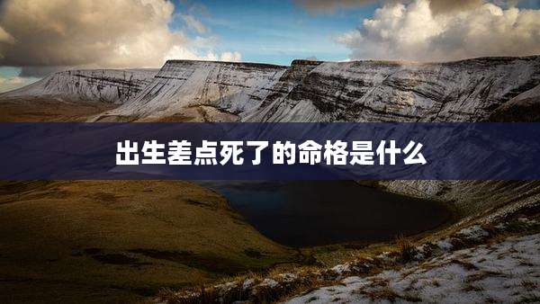 出生差点死了的命格是什么