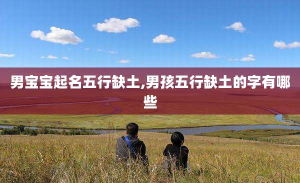 男宝宝起名五行缺土,男孩五行缺土的字有哪些