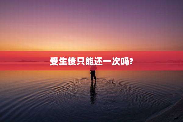 受生债只能还一次吗?