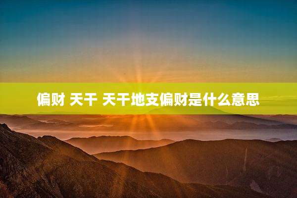 偏财 天干 天干地支偏财是什么意思