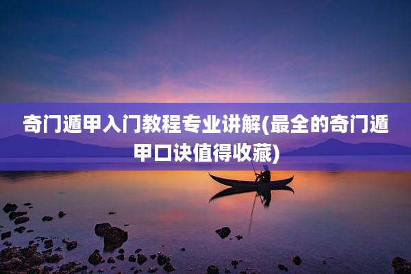 奇门遁甲入门教程专业讲解(最全的奇门遁甲口诀值得收藏)