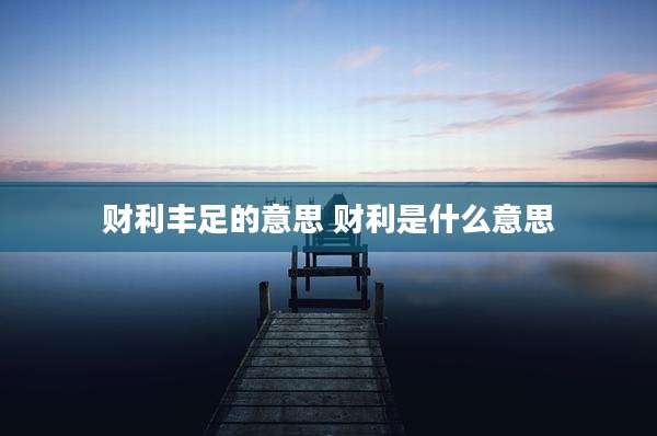 财利丰足的意思 财利是什么意思