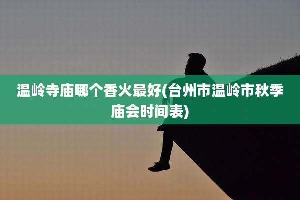温岭寺庙哪个香火最好(台州市温岭市秋季庙会时间表)