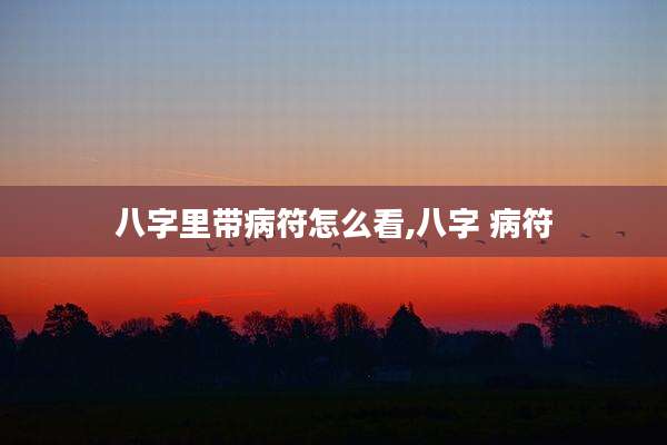 八字里带病符怎么看,八字 病符