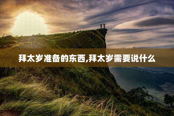 拜太岁准备的东西,拜太岁需要说什么