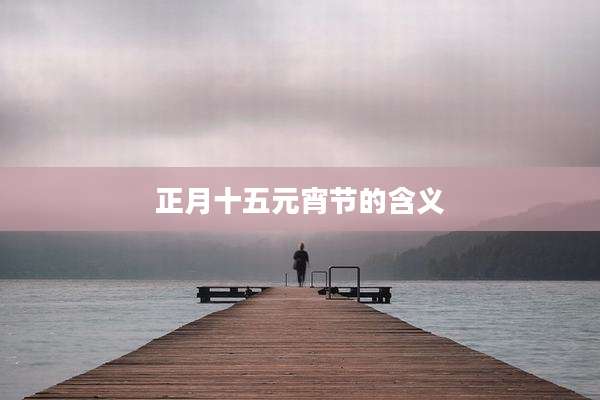 正月十五元宵节的含义