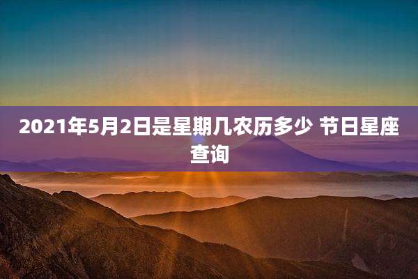 2021年5月2日是星期几农历多少 节日星座查询