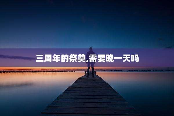 三周年的祭奠,需要晚一天吗