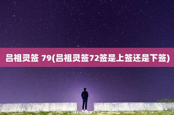 吕祖灵签 79(吕祖灵签72签是上签还是下签)