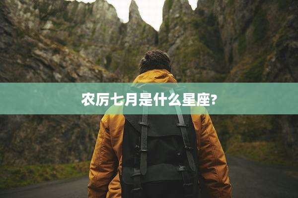 农厉七月是什么星座?