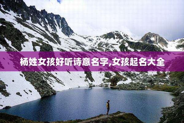 杨姓女孩好听诗意名字,女孩起名大全