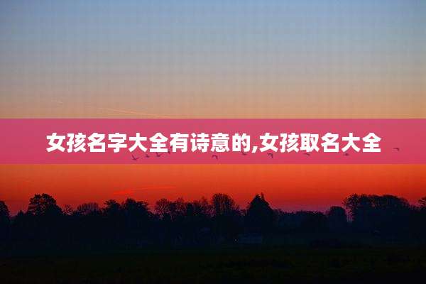 女孩名字大全有诗意的,女孩取名大全