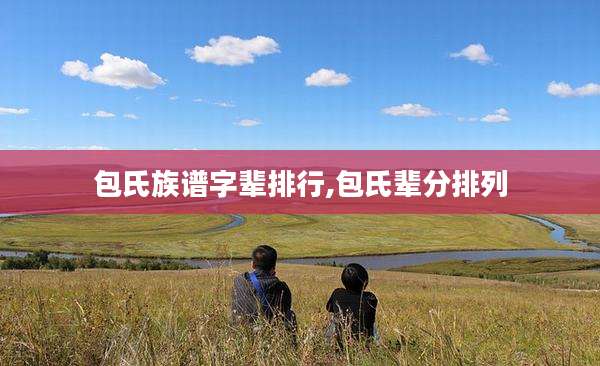 包氏族谱字辈排行,包氏辈分排列