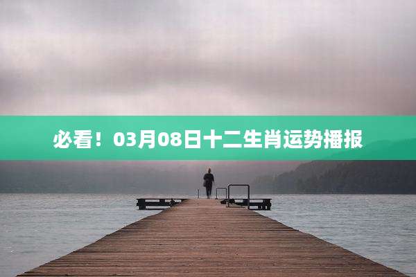 必看！03月08日十二生肖运势播报