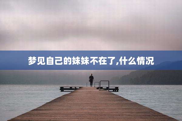梦见自己的妹妹不在了,什么情况