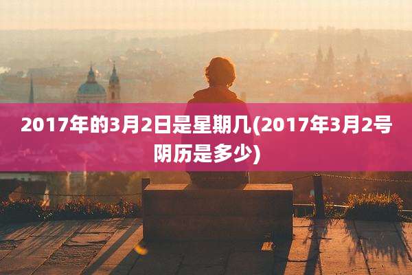 2017年的3月2日是星期几(2017年3月2号阴历是多少)
