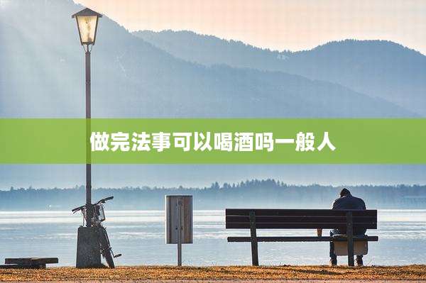 做完法事可以喝酒吗一般人