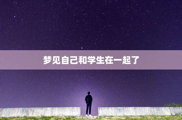 梦见自己和学生在一起了