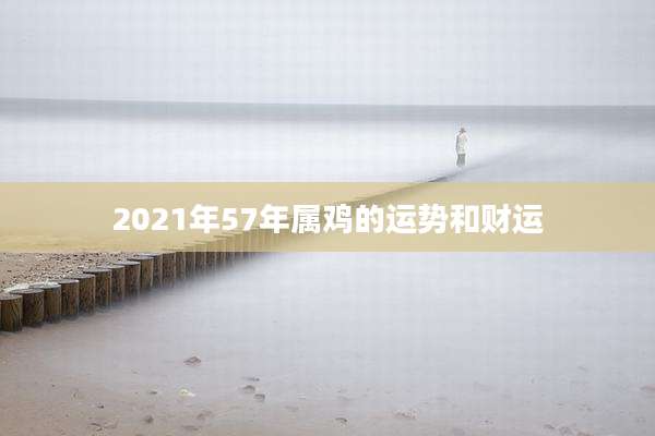 2021年57年属鸡的运势和财运