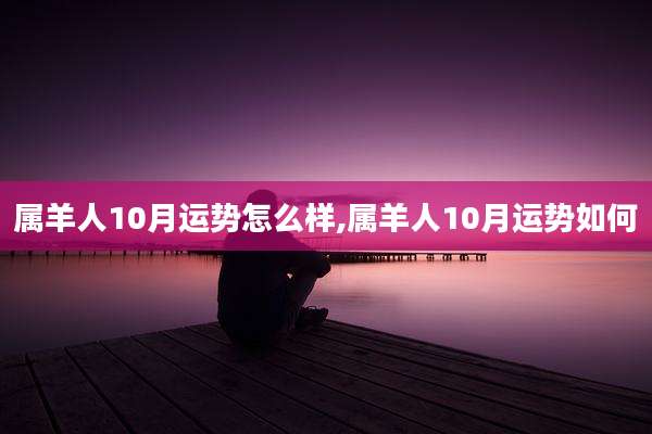 属羊人10月运势怎么样,属羊人10月运势如何