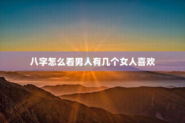 八字怎么看男人有几个女人喜欢