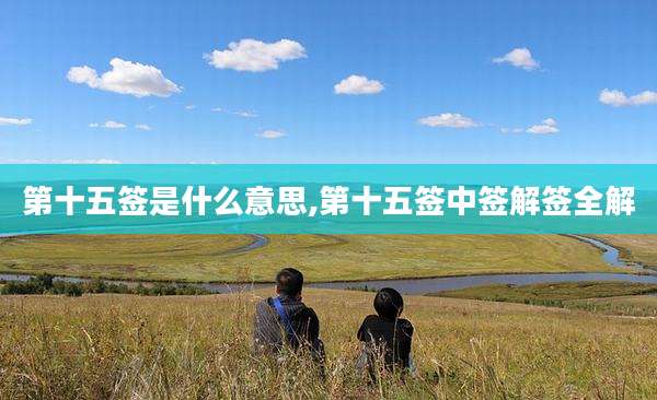 第十五签是什么意思,第十五签中签解签全解